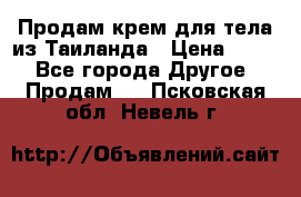 Продам крем для тела из Таиланда › Цена ­ 380 - Все города Другое » Продам   . Псковская обл.,Невель г.